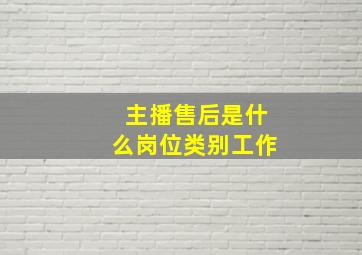 主播售后是什么岗位类别工作