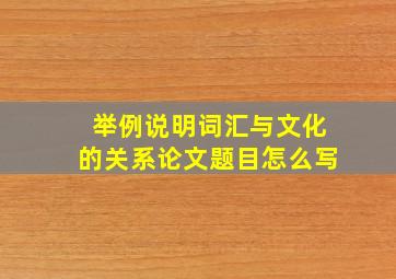 举例说明词汇与文化的关系论文题目怎么写