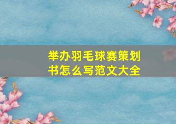 举办羽毛球赛策划书怎么写范文大全