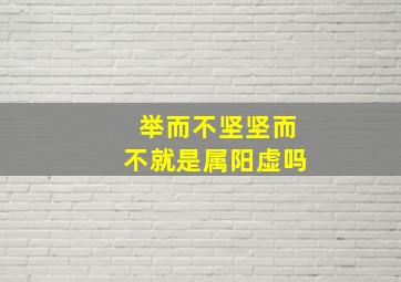 举而不坚坚而不就是属阳虚吗