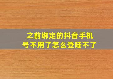 之前绑定的抖音手机号不用了怎么登陆不了