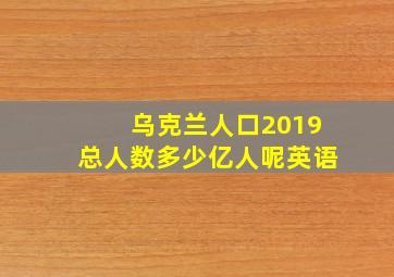 乌克兰人口2019总人数多少亿人呢英语