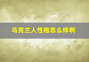 乌克兰人性格怎么样啊