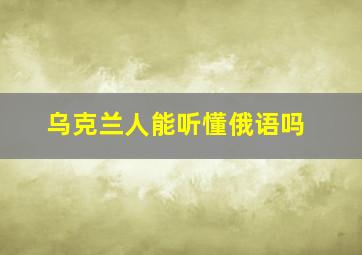 乌克兰人能听懂俄语吗