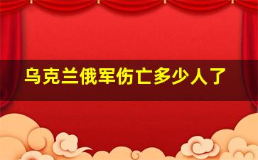 乌克兰俄军伤亡多少人了