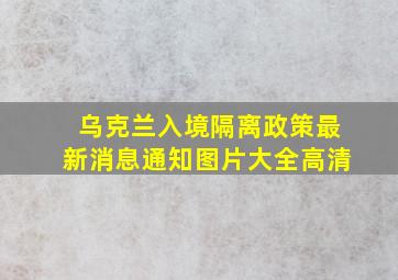 乌克兰入境隔离政策最新消息通知图片大全高清