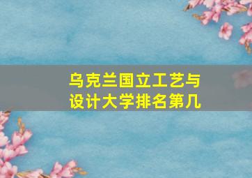 乌克兰国立工艺与设计大学排名第几