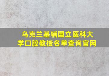 乌克兰基辅国立医科大学口腔教授名单查询官网