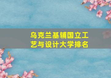 乌克兰基辅国立工艺与设计大学排名