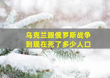 乌克兰跟俄罗斯战争到现在死了多少人口