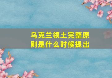 乌克兰领土完整原则是什么时候提出