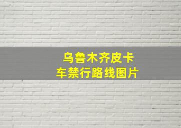 乌鲁木齐皮卡车禁行路线图片