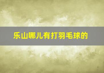 乐山哪儿有打羽毛球的