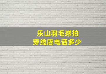 乐山羽毛球拍穿线店电话多少