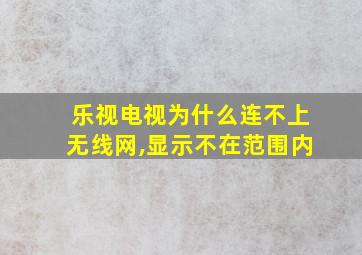 乐视电视为什么连不上无线网,显示不在范围内