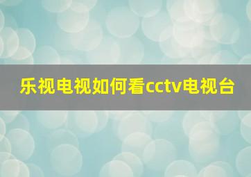 乐视电视如何看cctv电视台