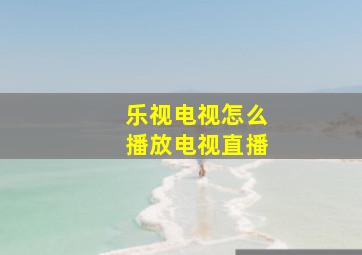 乐视电视怎么播放电视直播