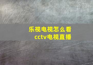 乐视电视怎么看cctv电视直播