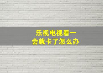 乐视电视看一会就卡了怎么办