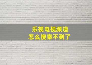 乐视电视频道怎么搜索不到了