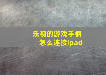 乐视的游戏手柄怎么连接ipad