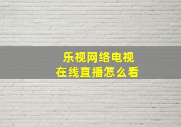 乐视网络电视在线直播怎么看