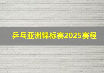 乒乓亚洲锦标赛2025赛程