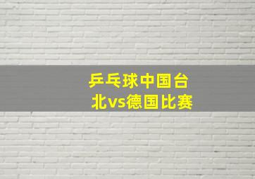 乒乓球中国台北vs德国比赛