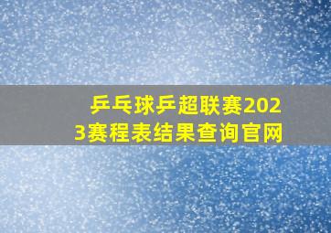 乒乓球乒超联赛2023赛程表结果查询官网