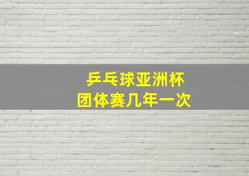 乒乓球亚洲杯团体赛几年一次