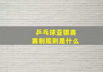 乒乓球亚锦赛赛制规则是什么