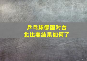 乒乓球德国对台北比赛结果如何了