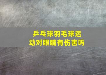 乒乓球羽毛球运动对眼睛有伤害吗