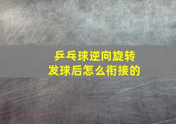 乒乓球逆向旋转发球后怎么衔接的