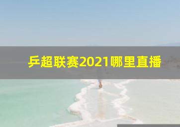 乒超联赛2021哪里直播