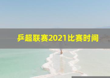 乒超联赛2021比赛时间