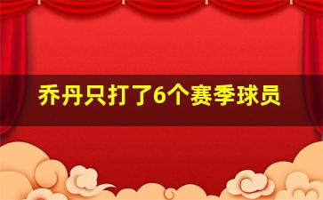 乔丹只打了6个赛季球员