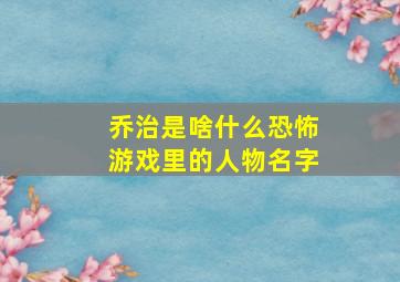 乔治是啥什么恐怖游戏里的人物名字