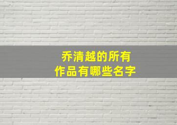 乔清越的所有作品有哪些名字