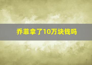 乔菲拿了10万块钱吗