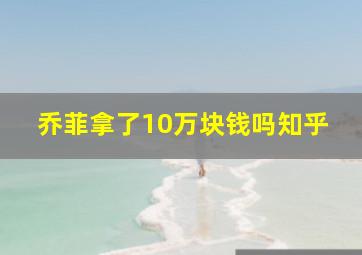 乔菲拿了10万块钱吗知乎