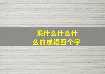 乘什么什么什么的成语四个字