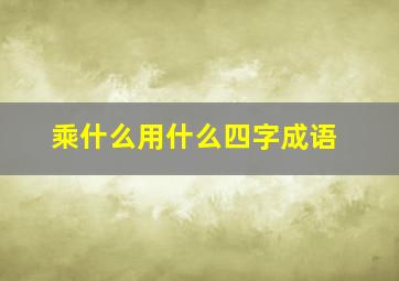 乘什么用什么四字成语