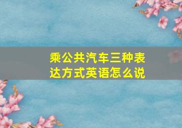 乘公共汽车三种表达方式英语怎么说