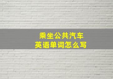 乘坐公共汽车英语单词怎么写