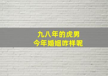 九八年的虎男今年婚姻咋样呢