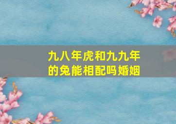 九八年虎和九九年的兔能相配吗婚姻