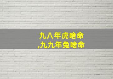 九八年虎啥命,九九年兔啥命