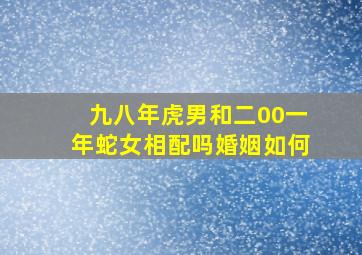 九八年虎男和二00一年蛇女相配吗婚姻如何