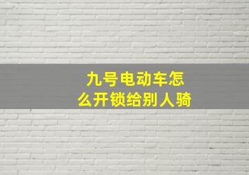 九号电动车怎么开锁给别人骑